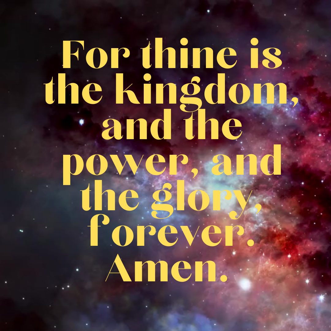 "For the Kingdom and the Power and the Glory Are Yours Forever"